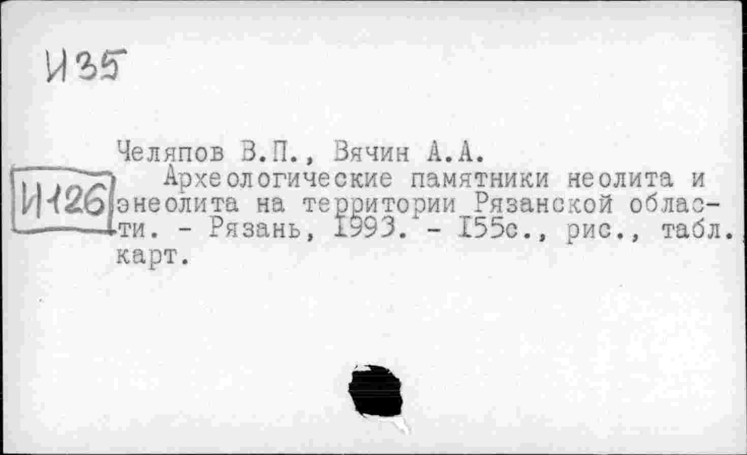 ﻿USS'
Челяпов В.П., Вячин А.А.
Археологические памятники неолита и энеолита на территории Рязанской области. - Рязань, 1993.*- 155с., рис., табл
карт.